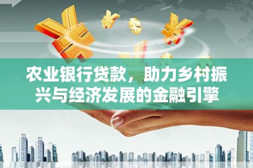 错那农业银行贷款，助力乡村振兴与经济发展的金融引擎