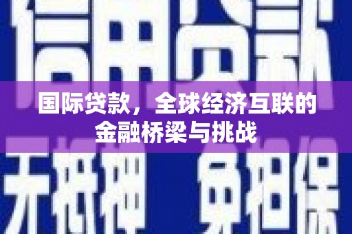 错那国际贷款，全球经济互联的金融桥梁与挑战