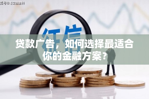 错那贷款广告，如何选择最适合你的金融方案？