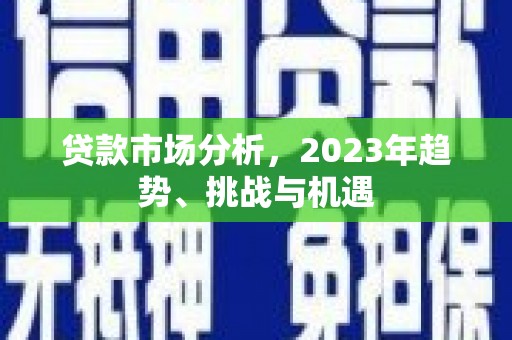 错那贷款市场分析，2023年趋势、挑战与机遇