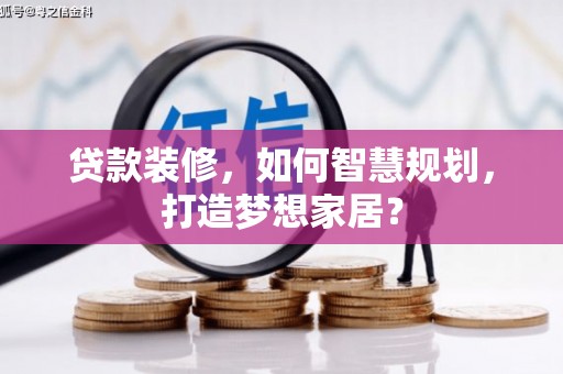 错那贷款装修，如何智慧规划，打造梦想家居？