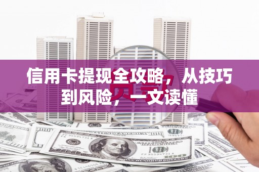 错那信用卡提现全攻略，从技巧到风险，一文读懂