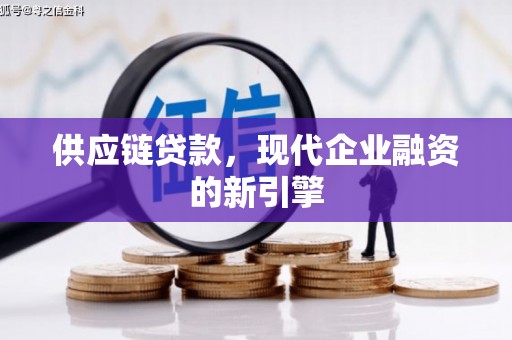 错那供应链贷款，现代企业融资的新引擎
