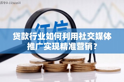 错那贷款行业如何利用社交媒体推广实现精准营销？
