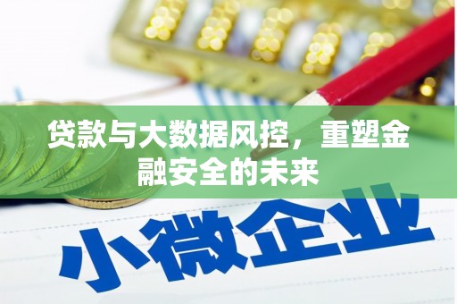 错那贷款与大数据风控，重塑金融安全的未来