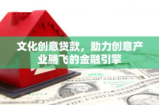 错那文化创意贷款，助力创意产业腾飞的金融引擎