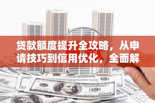 错那贷款额度提升全攻略，从申请技巧到信用优化，全面解析