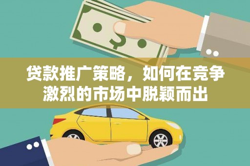 错那贷款推广策略，如何在竞争激烈的市场中脱颖而出