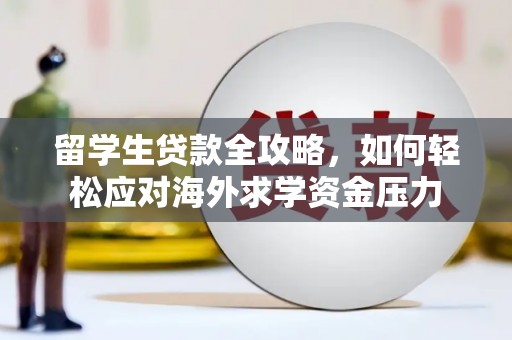 错那留学生贷款全攻略，如何轻松应对海外求学资金压力