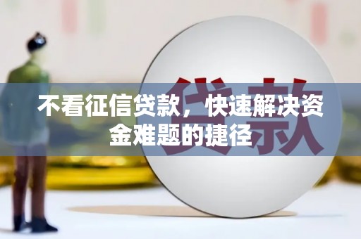 错那不看征信贷款，快速解决资金难题的捷径