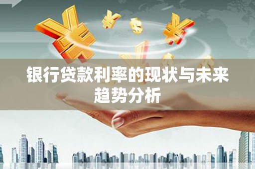 错那银行贷款利率的现状与未来趋势分析