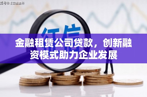 错那金融租赁公司贷款，创新融资模式助力企业发展