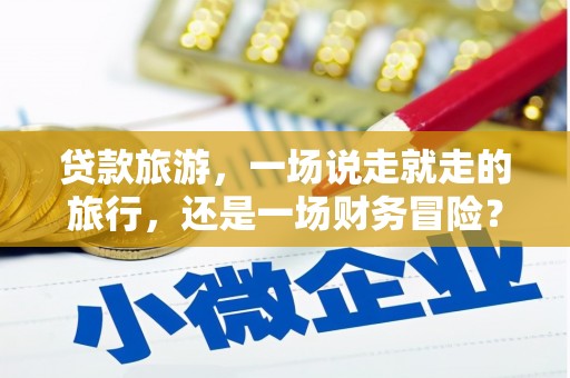 错那贷款旅游，一场说走就走的旅行，还是一场财务冒险？