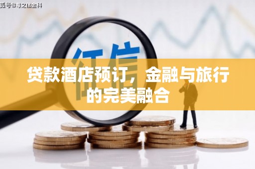 错那贷款酒店预订，金融与旅行的完美融合