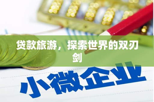 错那贷款旅游，探索世界的双刃剑