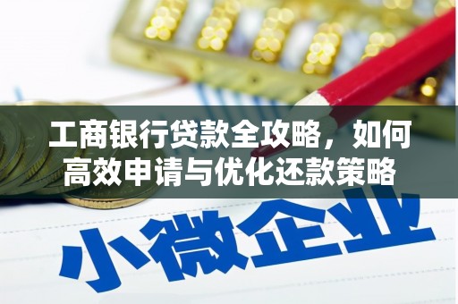 错那工商银行贷款全攻略，如何高效申请与优化还款策略