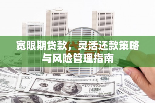 错那宽限期贷款，灵活还款策略与风险管理指南