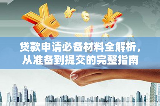 错那贷款申请必备材料全解析，从准备到提交的完整指南
