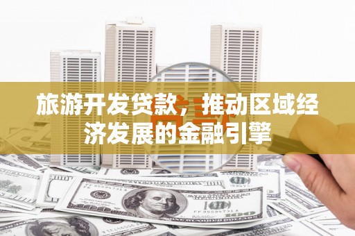 错那旅游开发贷款，推动区域经济发展的金融引擎