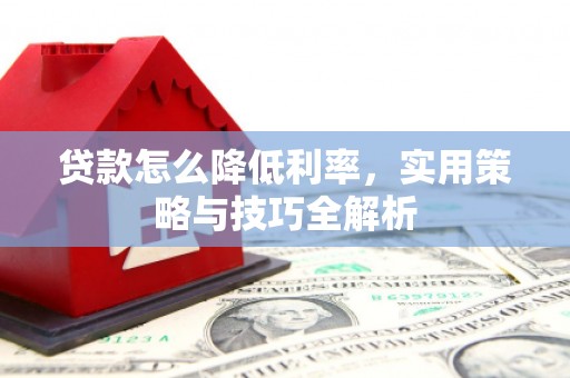 错那贷款怎么降低利率，实用策略与技巧全解析