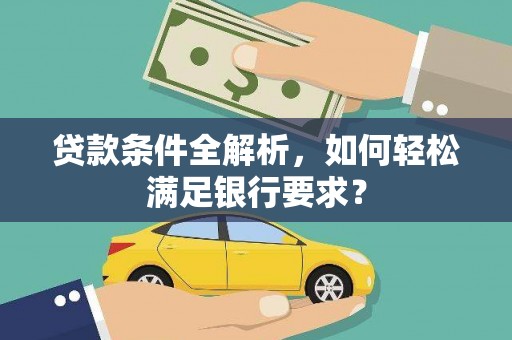 错那贷款条件全解析，如何轻松满足银行要求？