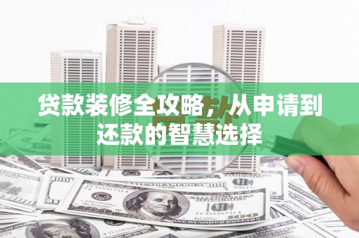 错那贷款装修全攻略，从申请到还款的智慧选择