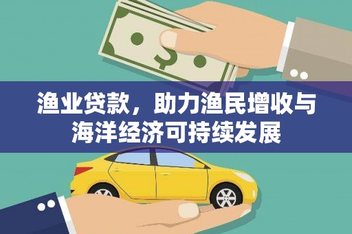错那渔业贷款，助力渔民增收与海洋经济可持续发展