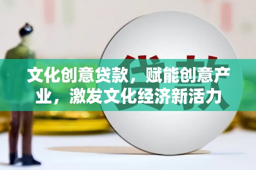 错那文化创意贷款，赋能创意产业，激发文化经济新活力