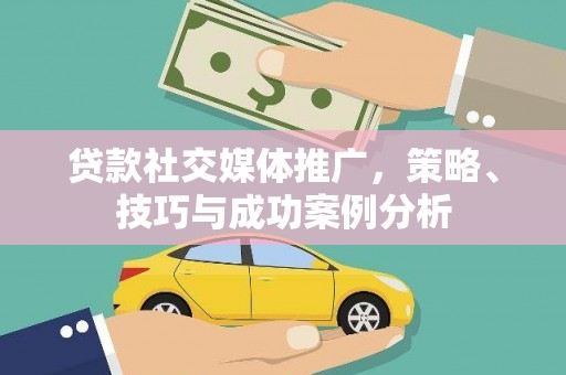 错那贷款社交媒体推广，策略、技巧与成功案例分析