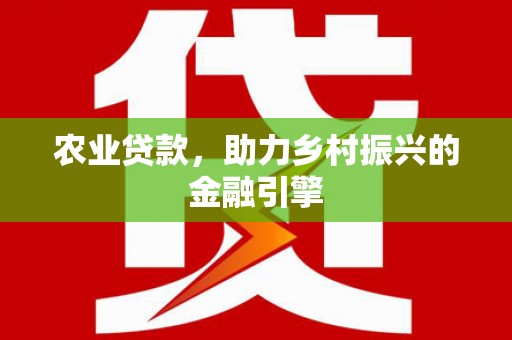 错那农业贷款，助力乡村振兴的金融引擎