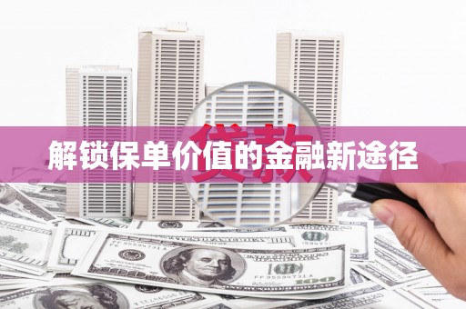 错那解锁保单价值的金融新途径