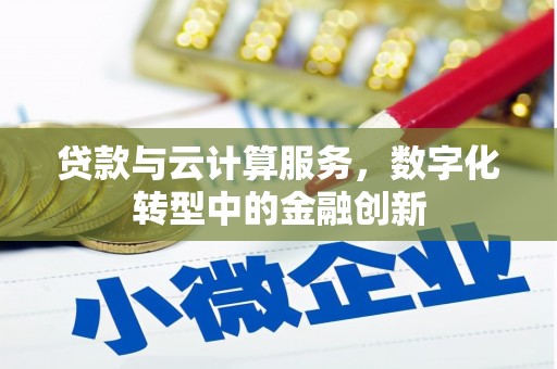 错那贷款与云计算服务，数字化转型中的金融创新