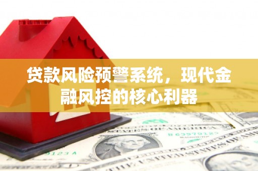 错那贷款风险预警系统，现代金融风控的核心利器