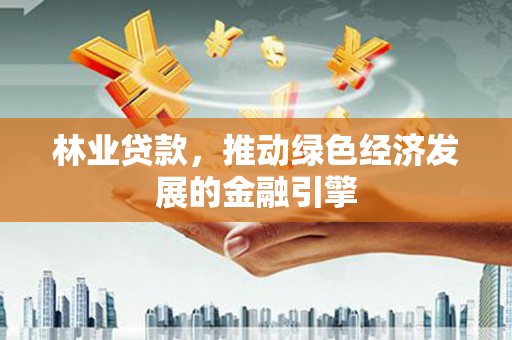 错那林业贷款，推动绿色经济发展的金融引擎
