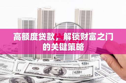 错那高额度贷款，解锁财富之门的关键策略