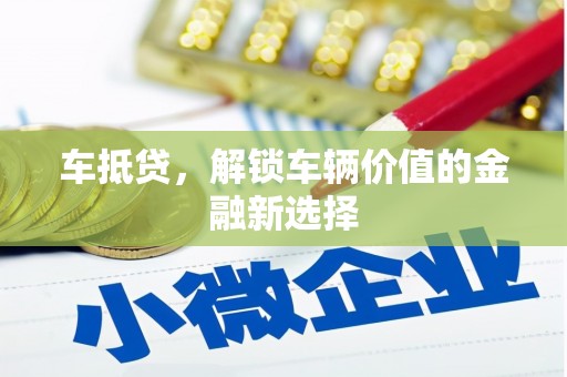 错那车抵贷，解锁车辆价值的金融新选择