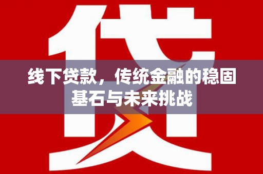 错那线下贷款，传统金融的稳固基石与未来挑战