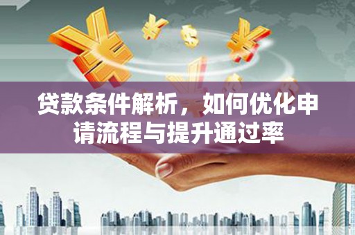 错那贷款条件解析，如何优化申请流程与提升通过率
