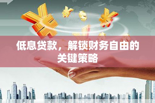 错那低息贷款，解锁财务自由的关键策略