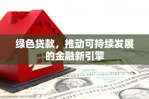 错那绿色贷款，推动可持续发展的金融新引擎