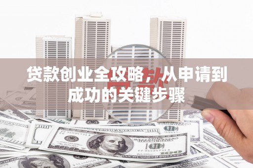 错那贷款创业全攻略，从申请到成功的关键步骤