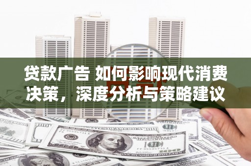 错那贷款广告 如何影响现代消费决策，深度分析与策略建议