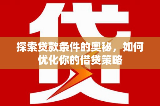 错那探索贷款条件的奥秘，如何优化你的借贷策略