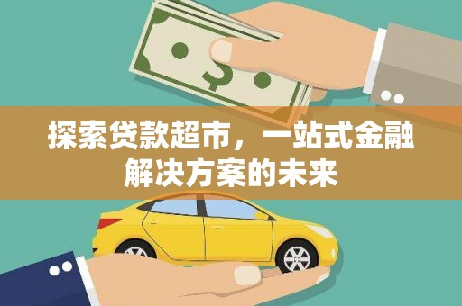 错那探索贷款超市，一站式金融解决方案的未来