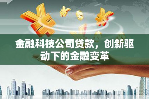 错那金融科技公司贷款，创新驱动下的金融变革