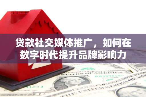 错那贷款社交媒体推广，如何在数字时代提升品牌影响力