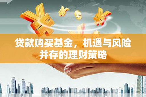 错那贷款购买基金，机遇与风险并存的理财策略
