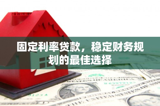 错那固定利率贷款，稳定财务规划的最佳选择