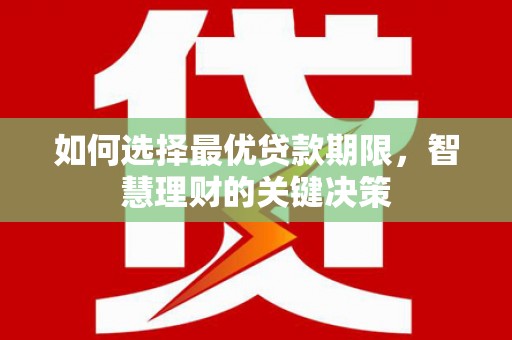 错那如何选择最优贷款期限，智慧理财的关键决策