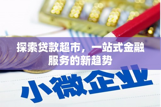错那探索贷款超市，一站式金融服务的新趋势